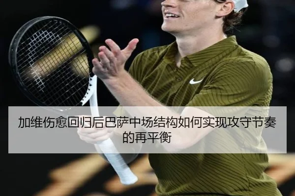 加维伤愈回归后巴萨中场结构如何实现攻守节奏的再平衡