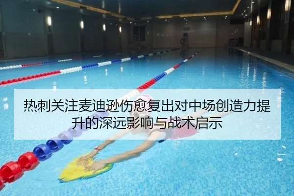 热刺关注麦迪逊伤愈复出对中场创造力提升的深远影响与战术启示