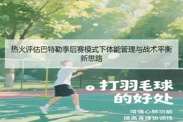 热火评估巴特勒季后赛模式下体能管理与战术平衡新思路