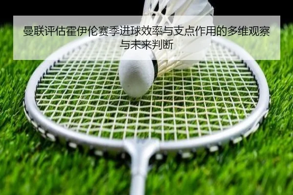 曼联评估霍伊伦赛季进球效率与支点作用的多维观察与未来判断