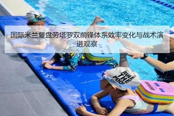 国际米兰复盘劳塔罗双前锋体系效率变化与战术演进观察