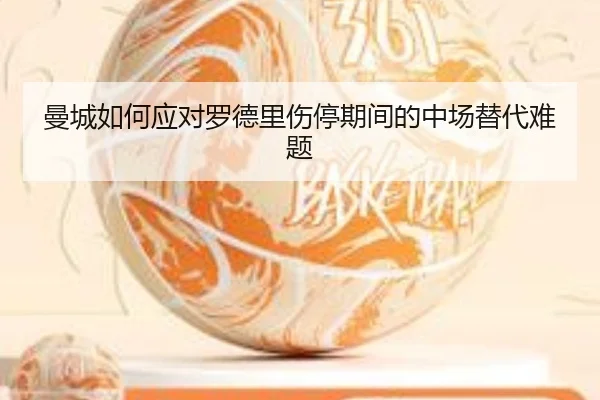 曼城如何应对罗德里伤停期间的中场替代难题