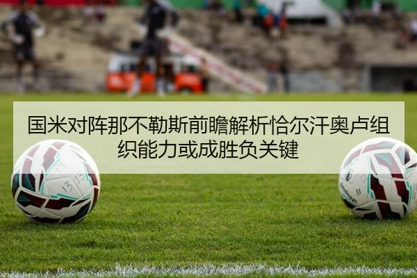 国米对阵那不勒斯前瞻解析恰尔汗奥卢组织能力或成胜负关键