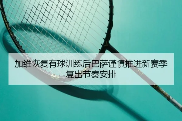 加维恢复有球训练后巴萨谨慎推进新赛季复出节奏安排